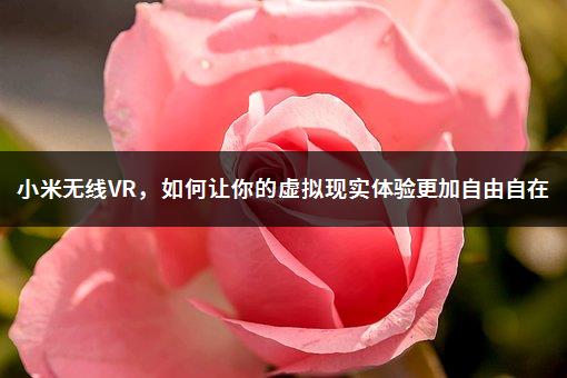 小米无线VR，如何让你的虚拟现实体验更加自由自在-1