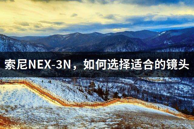 索尼NEX-3N，如何选择适合的镜头-1